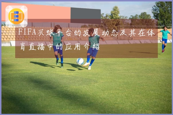 FIFA买球平台的发展动态及其在体育直播中的应用介绍
