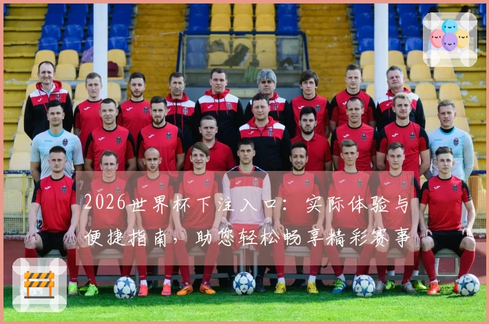 2026世界杯下注入口：实际体验与便捷指南，助您轻松畅享精彩赛事