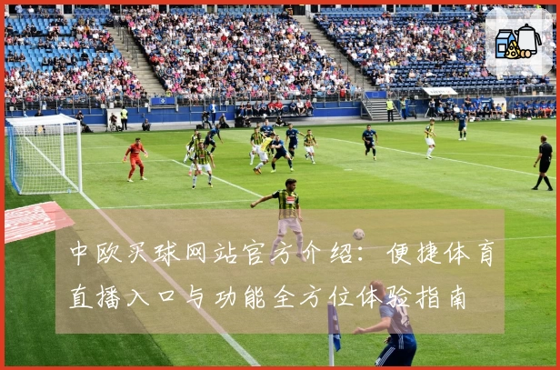 中欧买球网站官方介绍：便捷体育直播入口与功能全方位体验指南
