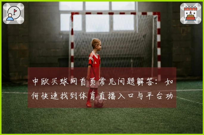 中欧买球网首页常见问题解答：如何快速找到体育直播入口与平台功能介绍