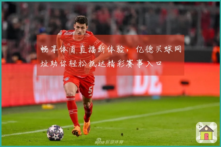 畅享体育直播新体验，亿德买球网址助你轻松抵达精彩赛事入口