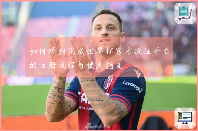 如何顺利完成世界杯官方投注平台的注册流程与使用指南