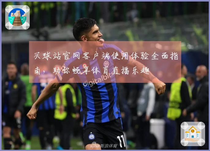 买球站官网客户端使用体验全面指南，助你畅享体育直播乐趣